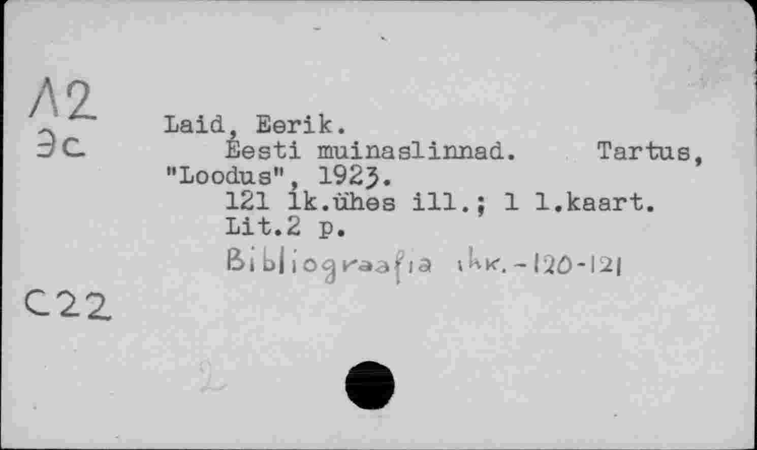 ﻿
Laid, Eerik.
Eesti muinaslirmad. Tartus "Loodus", 1925.
121 Ik.uhes ill.; 1 l.kaart.
Lit.2 p.
Biblio	Ак. - 120-121